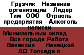 Грузчик › Название организации ­ Лидер Тим, ООО › Отрасль предприятия ­ Алкоголь, напитки › Минимальный оклад ­ 1 - Все города Работа » Вакансии   . Ненецкий АО,Топседа п.